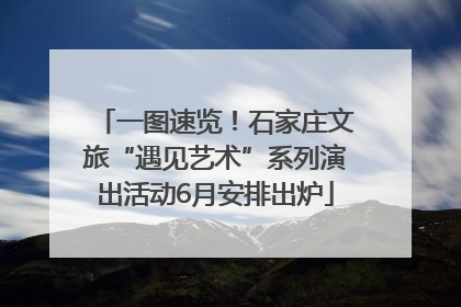 一图速览！石家庄文旅“遇见艺术”系列演出活动6月安排出炉