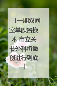 一期双间室单髁置换术 市立关节外科将微创进行到底