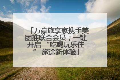 万豪旅享家携手美团推联合会员，一键开启 “吃喝玩乐住” 旅途新体验