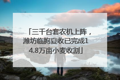 三千台套农机上阵，潍坊临朐夏收已完成14.8万亩小麦收割