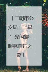 三明市公安局：“星”光闪耀 照亮前行之路