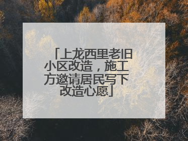 上龙西里老旧小区改造，施工方邀请居民写下改造心愿