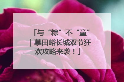 与“粽”不“童”｜慕田峪长城双节狂欢攻略来袭！