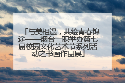 与美相遇，共绘青春锦途——烟台一职举办第七届校园文化艺术节系列活动之书画作品展