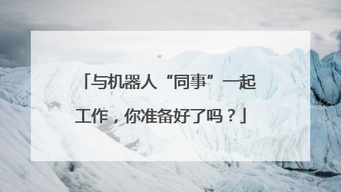 与机器人“同事”一起工作，你准备好了吗？