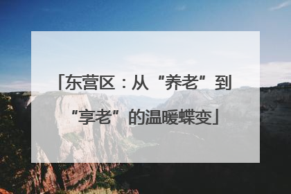 东营区：从“养老”到“享老”的温暖蝶变