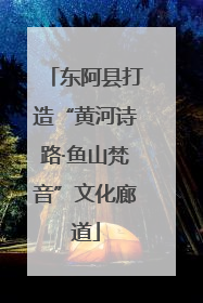 东阿县打造“黄河诗路·鱼山梵音”文化廊道