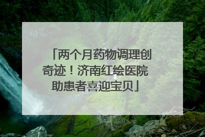 两个月药物调理创奇迹！济南红绘医院助患者喜迎宝贝