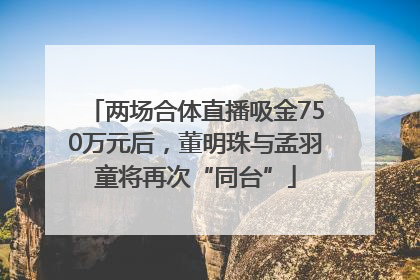 两场合体直播吸金750万元后，董明珠与孟羽童将再次“同台”