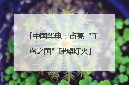 中国华电：点亮“千岛之国”璀璨灯火