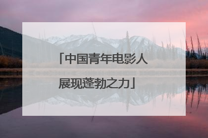 中国青年电影人展现蓬勃之力