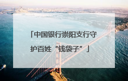 中国银行崇阳支行守护百姓“钱袋子”