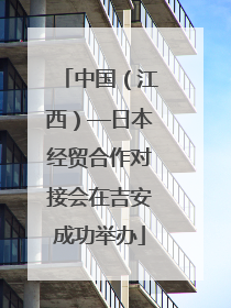 中国（江西）—日本经贸合作对接会在吉安成功举办