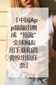 中国App频频出圈成“顶流” 全球网友用下载和消费投出信任票