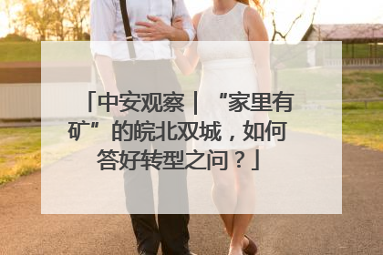 中安观察｜“家里有矿”的皖北双城，如何答好转型之问？