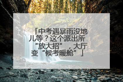 中考遇暴雨没地儿等？这个派出所“放大招”，大厅变“候考暖舱”