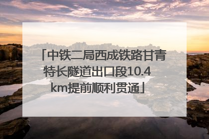 中铁二局西成铁路甘青特长隧道出口段10.4km提前顺利贯通