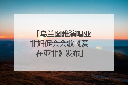 乌兰图雅演唱亚非妇促会会歌《爱在亚非》发布