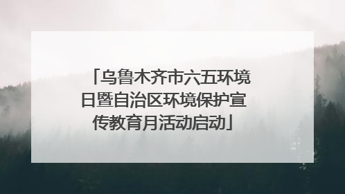 乌鲁木齐市六五环境日暨自治区环境保护宣传教育月活动启动