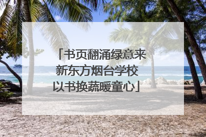 书页翻涌绿意来 新东方烟台学校以书换蔬暖童心