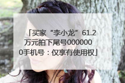 买家“李小龙”61.2万元拍下尾号0000000手机号：仅享有使用权