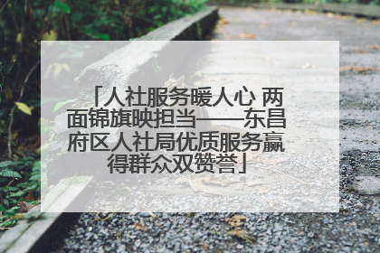 人社服务暖人心 两面锦旗映担当——东昌府区人社局优质服务赢得群众双赞誉