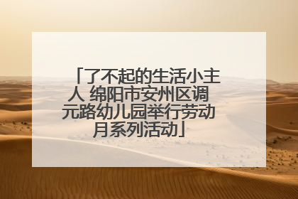 了不起的生活小主人 绵阳市安州区调元路幼儿园举行劳动月系列活动