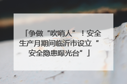 争做“吹哨人”！安全生产月期间临沂市设立“安全隐患曝光台”