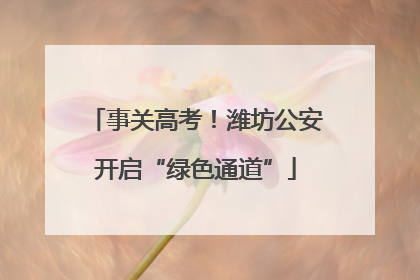 事关高考！潍坊公安开启“绿色通道”