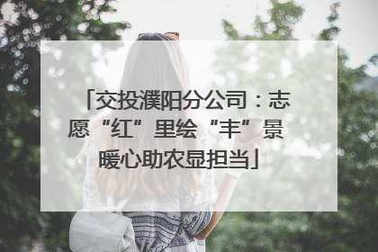 交投濮阳分公司：志愿“红”里绘“丰”景 暖心助农显担当