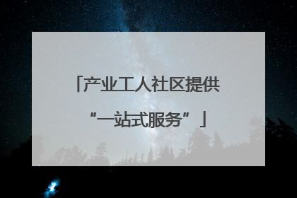 产业工人社区提供“一站式服务”