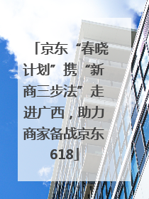 京东“春晓计划”携“新商三步法”走进广西，助力商家备战京东618