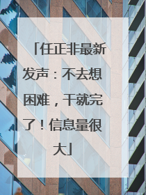 任正非最新发声：不去想困难，干就完了！信息量很大