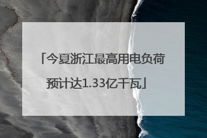 今夏浙江最高用电负荷预计达1.33亿千瓦