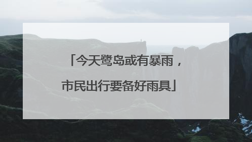 今天鹭岛或有暴雨，市民出行要备好雨具