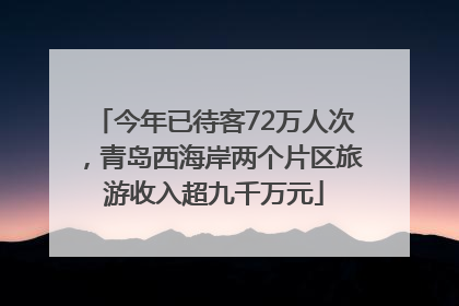 今年已待客72万人次，青岛西海岸两个片区旅游收入超九千万元
