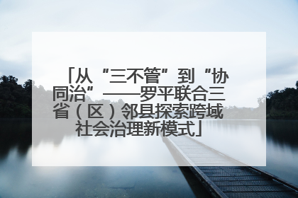 从“三不管”到“协同治”——罗平联合三省（区）邻县探索跨域社会治理新模式