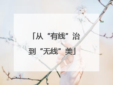 从“有线”治到“无线”美