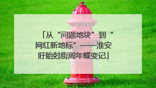从“问题地块”到“网红新地标”——淮安盱眙尅街周年蝶变记