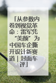 从参数内卷到视觉革命：雷军凭“美颜”为中国车企撕开设计新赛道｜封面车评
