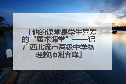 他的课堂是学生喜爱的“魔术课堂”——记广西北流市高级中学物理教师谢奔峰