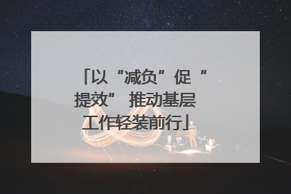 以“减负”促“提效” 推动基层工作轻装前行