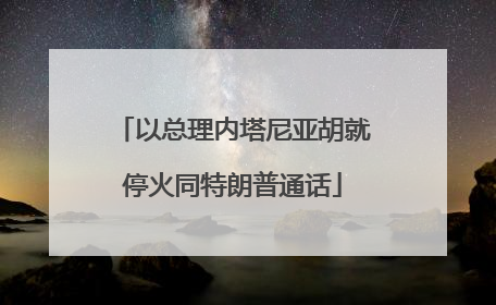 以总理内塔尼亚胡就停火同特朗普通话