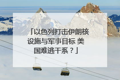 以色列打击伊朗核设施与军事目标 美国难逃干系？