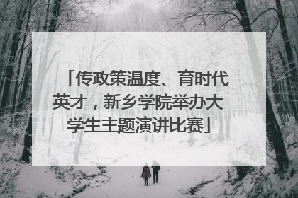 传政策温度、育时代英才，新乡学院举办大学生主题演讲比赛