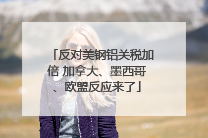 反对美钢铝关税加倍 加拿大、墨西哥、欧盟反应来了