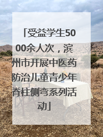 受益学生5000余人次，滨州市开展中医药防治儿童青少年脊柱侧弯系列活动