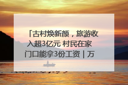 古村焕新颜，旅游收入超3亿元 村民在家门口能拿3份工资｜万千气象看四川
