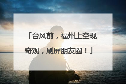 台风前，福州上空现奇观，刷屏朋友圈！