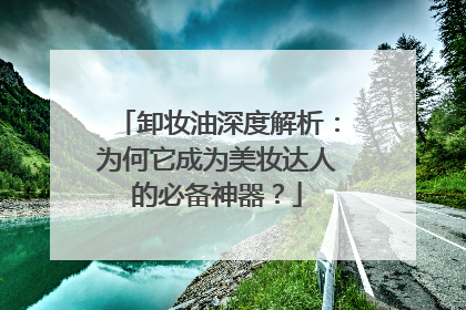卸妆油深度解析：为何它成为美妆达人的必备神器？